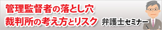 「管理監督者の落とし穴　裁判所の考え方とリスク」　弁護士セミナー