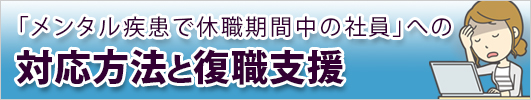 「メンタル疾患で休職期間中の社員」への対応方法と復職支援